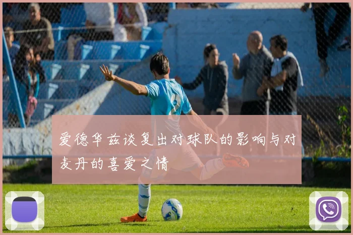 爱德华兹谈复出对球队的影响与对麦丹的喜爱之情