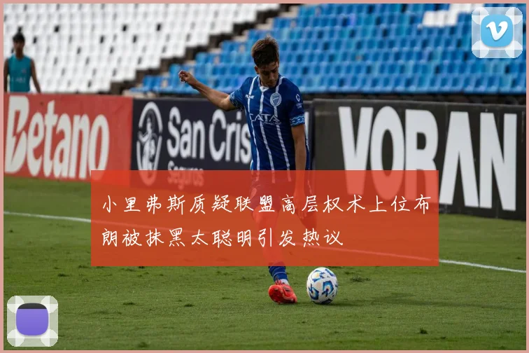 小里弗斯质疑联盟高层权术上位布朗被抹黑太聪明引发热议