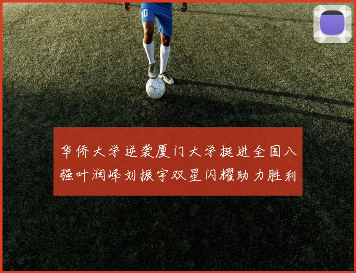 华侨大学逆袭厦门大学挺进全国八强叶润峰刘振宇双星闪耀助力胜利