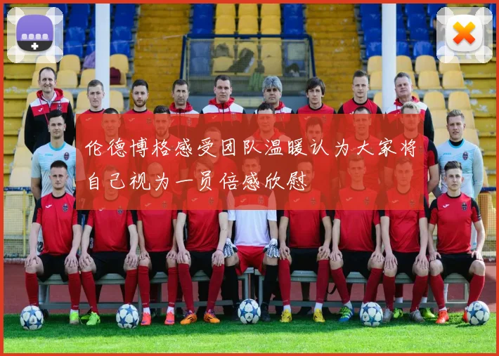 伦德博格感受团队温暖认为大家将自己视为一员倍感欣慰