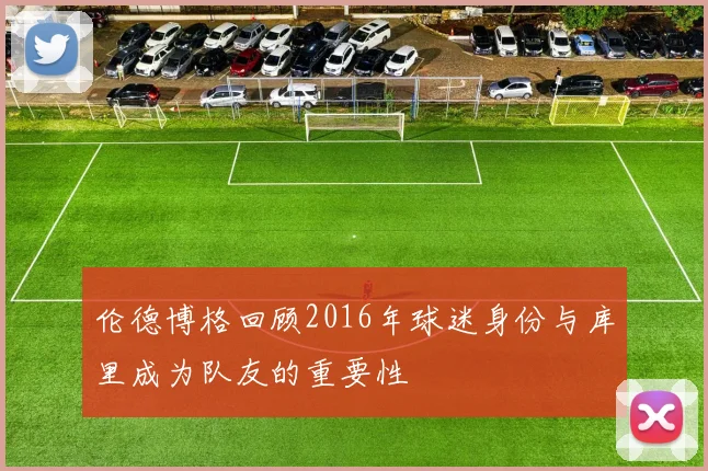 伦德博格回顾2016年球迷身份与库里成为队友的重要性