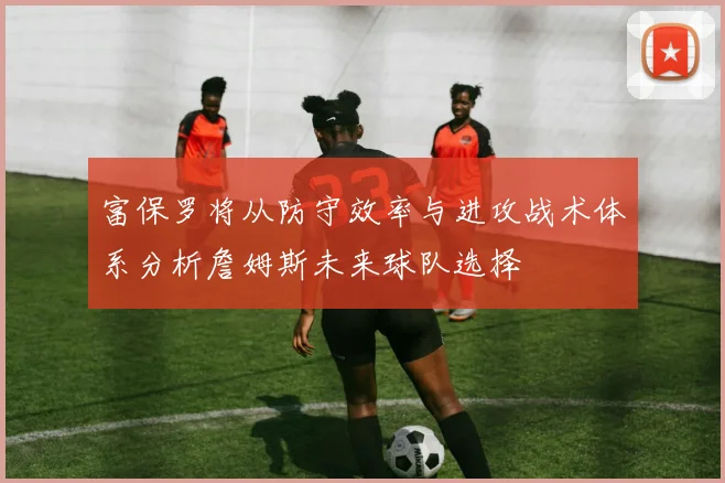 富保罗将从防守效率与进攻战术体系分析詹姆斯未来球队选择