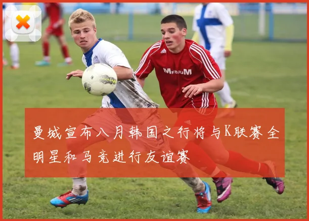 曼城宣布八月韩国之行将与K联赛全明星和马竞进行友谊赛