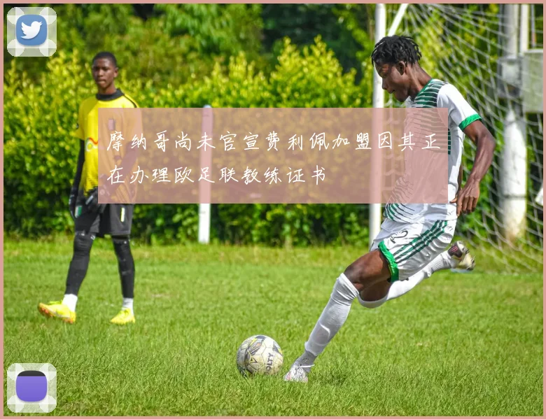 摩纳哥尚未官宣费利佩加盟因其正在办理欧足联教练证书