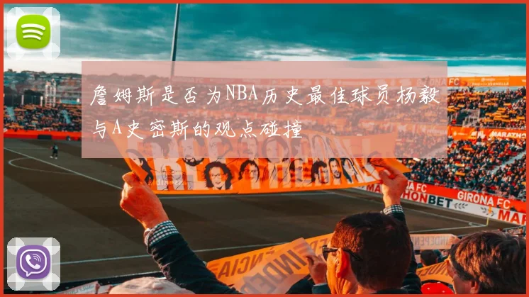 詹姆斯是否为NBA历史最佳球员杨毅与A史密斯的观点碰撞