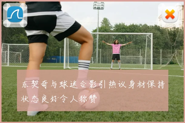 东契奇与球迷合影引热议身材保持状态良好令人称赞