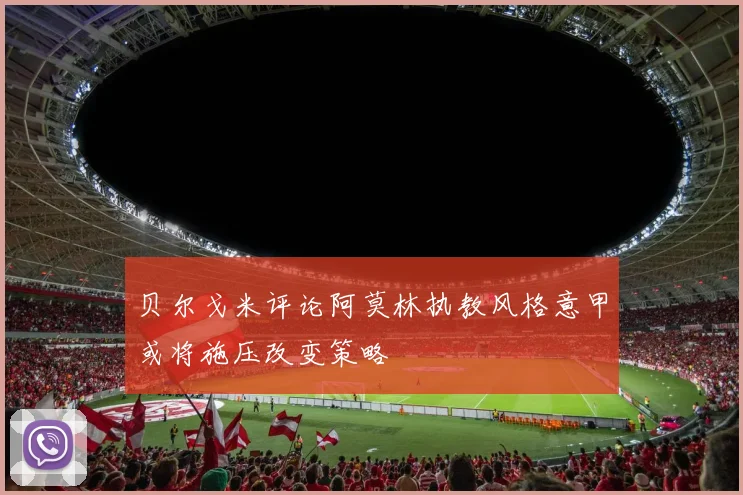 贝尔戈米评论阿莫林执教风格意甲或将施压改变策略
