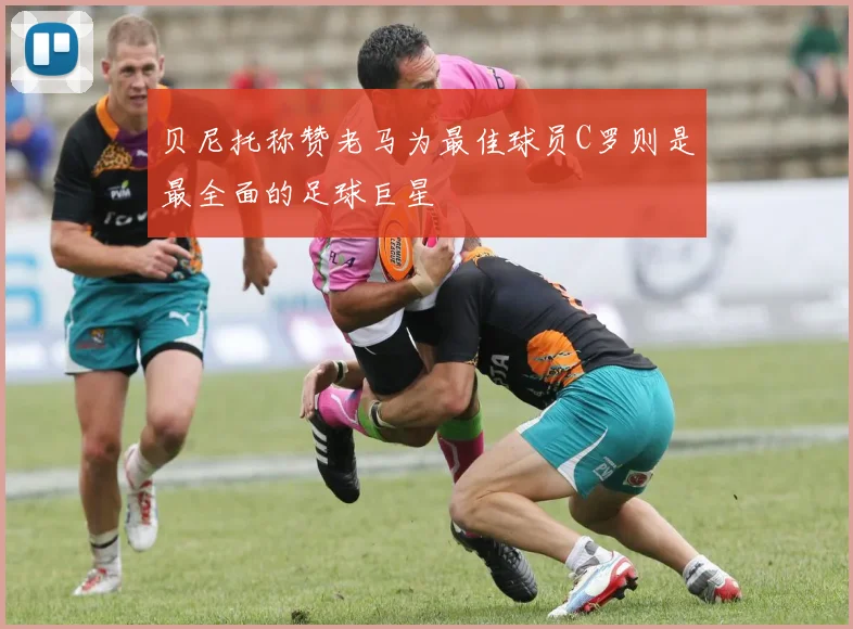 贝尼托称赞老马为最佳球员C罗则是最全面的足球巨星